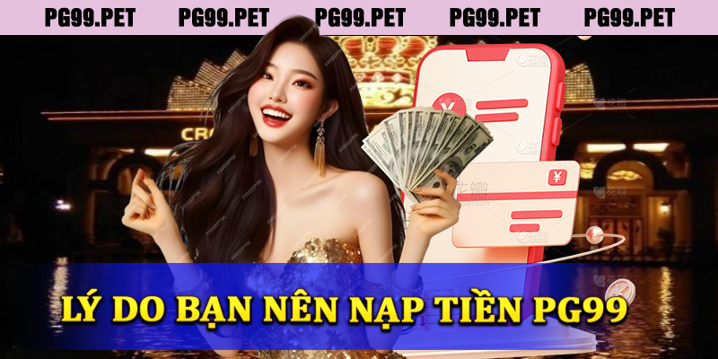 Lý do nên chọn nạp tiền tại PG99