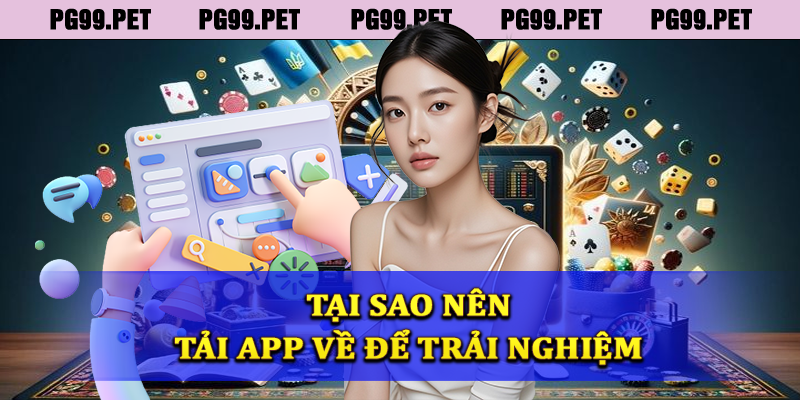 Tại sao người chơi nên tải app PG99 để trải nghiệm?